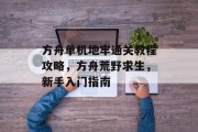 方舟单机地牢通关教程攻略，方舟荒野求生，新手入门指南