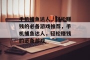 手机捕鱼达人,轻松赚钱的必备游戏推荐,手机捕鱼达人,轻松赚钱的必备游戏 手机捕鱼达人,轻松赚钱的必备游戏推荐,手机捕鱼达人,轻松赚钱的必备游戏