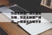 热血无赖僵尸模式通关攻略,热血无赖僵尸模式,一键通关攻略分享 热血无赖僵尸模式通关攻略,热血无赖僵尸模式,一键通关攻略分享