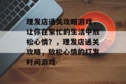 理发店通关攻略游戏,让你在繁忙的生活中放松心情?,理发店通关攻略,放松心情的打发时间游戏