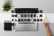 超级马里奥双人通关版攻略,超级马里奥,两个人通关攻略!速成攻略! 超级马里奥双人通关版攻略,超级马里奥,两个人通关攻略!速成攻略!
