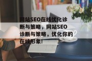 网站SEO在线优化诊断与策略,网站SEO诊断与策略,优化你的在线形象! 网站SEO在线优化诊断与策略,网站SEO诊断与策略,优化你的在线形象!