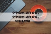 空中遗迹1通关攻略,空中遗迹1通关攻略,一切准备就绪 空中遗迹1通关攻略,空中遗迹1通关攻略,一切准备就绪