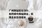 广州网站优化SEO,如何提升网站排名,实现企业在线增长 广州网站优化SEO,如何提升网站排名,实现企业在线增长