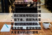 元气骑士的二次通关攻略是很多人在玩元气骑士这款游戏时都会遇到的问题。但是,只要掌握了相关的技巧和策略,我们就能够轻松过关。接下来,我就为大家带来一份元气骑士二次通关攻略,希望能帮助大家更好的进行游戏,元气骑士二次通关攻略分享 元气骑士的二次通关攻略是很多人在玩元气骑士这款游戏时都会遇到的问题。但是,只要掌握了相关的技巧和策略,我们就能够轻松过关。接下来,我就为大家带来一份元气骑士二次通关攻略,希望能帮助大家更好的进行游戏,元气骑士二次通关攻略分享