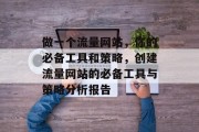 做一个流量网站，你的必备工具和策略，创建流量网站的必备工具与策略分析报告