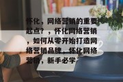 怀化,网络营销的重要起点?,怀化网络营销,如何从零开始打造网络营销品牌,怀化网络营销,新手必学 怀化,网络营销的重要起点?,怀化网络营销,如何从零开始打造网络营销品牌,怀化网络营销,新手必学