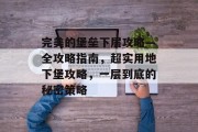 完美的堡垒下层攻略—全攻略指南,超实用地下堡攻略,一层到底的秘密策略