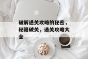破解通关攻略的秘密，秘籍破关，通关攻略大全
