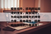 魔兽插件,拯救网站困境的法宝,魔兽插件,为网站挽回曙光的神奇力量,魔兽插件,拯救网站困境的力量源泉! 魔兽插件,拯救网站困境的法宝,魔兽插件,为网站挽回曙光的神奇力量,魔兽插件,拯救网站困境的力量源泉!