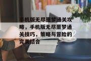 手机版无尽噩梦通关攻略,手机版无尽噩梦通关技巧,策略与冒险的完美结合
