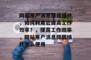 网站用户消息提醒插件,如何利用它提高工作效率?,提高工作效率,网站用户消息提醒插件怎么使用 网站用户消息提醒插件,如何利用它提高工作效率?,提高工作效率,网站用户消息提醒插件怎么使用
