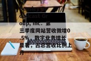 Beasley Broadcast Group, Inc:第三季度同站营收微增0.5%,数字业务增长显著,占总营收比例上升 Beasley Broadcast Group, Inc:第三季度同站营收微增0.5%,数字业务增长显著,占总营收比例上升