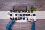 凤城网站SEO优化策略,提升网站排名,助力企业品牌腾飞 凤城网站SEO优化策略,提升网站排名,助力企业品牌腾飞