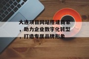 大连项目网站搭建商家,助力企业数字化转型,打造专属品牌形象 大连项目网站搭建商家,助力企业数字化转型,打造专属品牌形象