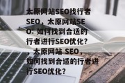 太原网站SEO找行者SEO,太原网站SEO: 如何找到合适的行者进行SEO优化?,太原网站 SEO,如何找到合适的行者进行SEO优化? 太原网站SEO找行者SEO,太原网站SEO: 如何找到合适的行者进行SEO优化?,太原网站 SEO,如何找到合适的行者进行SEO优化?