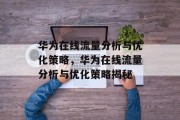 华为在线流量分析与优化策略,华为在线流量分析与优化策略揭秘 华为在线流量分析与优化策略,华为在线流量分析与优化策略揭秘