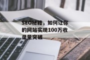 SEO秘籍,如何让你的网站实现100万收录量突破 SEO秘籍,如何让你的网站实现100万收录量突破