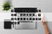 超级马里奥第七章通关攻略,拯救大反派,超级马里奥第七章通关秘籍分享 超级马里奥第七章通关攻略,拯救大反派,超级马里奥第七章通关秘籍分享