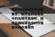 插件在网站建设中的重要性,插件在网站建设中的关键作用探析,插件在网站建设中的价值和关键作用探究 插件在网站建设中的重要性,插件在网站建设中的关键作用探析,插件在网站建设中的价值和关键作用探究