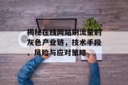 揭秘在线网站刷流量的灰色产业链,技术手段、风险与应对策略 揭秘在线网站刷流量的灰色产业链,技术手段、风险与应对策略