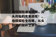 地铁探险通关攻略,从头开始的完美旅程!,地铁探险全攻略,从头到尾的精彩之旅! 地铁探险通关攻略,从头开始的完美旅程!,地铁探险全攻略,从头到尾的精彩之旅!