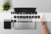 SEO优化之网站地图,提升网站排名的秘密武器 SEO优化之网站地图,提升网站排名的秘密武器