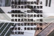 网站播放视频插件,让你的多媒体应用更加便捷高效,一招教你轻松使用插件让您的多媒体应用更高效流畅,一站式,轻松使用插件!新手必看,多媒体应用体验大揭秘 网站播放视频插件,让你的多媒体应用更加便捷高效,一招教你轻松使用插件让您的多媒体应用更高效流畅,一站式,轻松使用插件!新手必看,多媒体应用体验大揭秘