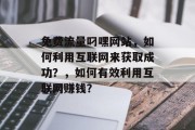 免费流量叼嘿网站，如何利用互联网来获取成功？，如何有效利用互联网赚钱？