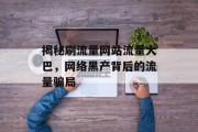 揭秘刷流量网站流量大巴,网络黑产背后的流量骗局 揭秘刷流量网站流量大巴,网络黑产背后的流量骗局