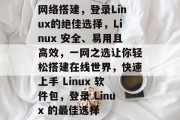 网络搭建，登录Linux的绝佳选择，Linux 安全、易用且高效，一网之选让你轻松搭建在线世界，快速上手 Linux 软件包，登录 Linux 的最佳选择