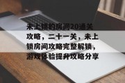 未上锁的房间20通关攻略,二十一关,未上锁房间攻略完整解锁,游戏体验提升攻略分享 未上锁的房间20通关攻略,二十一关,未上锁房间攻略完整解锁,游戏体验提升攻略分享