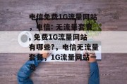 电信免费1G流量网站,电信: 无流量套餐, 免费1G流量网站有哪些?,电信无流量套餐,1G流量网站一览 电信免费1G流量网站,电信: 无流量套餐, 免费1G流量网站有哪些?,电信无流量套餐,1G流量网站一览