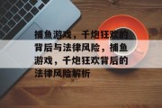 捕鱼游戏,千炮狂欢的背后与法律风险,捕鱼游戏,千炮狂欢背后的法律风险解析 捕鱼游戏,千炮狂欢的背后与法律风险,捕鱼游戏,千炮狂欢背后的法律风险解析