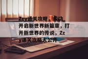 Zzy通关攻略,成功开启新世界新篇章,打开新世界的传说,Zzy通关攻略大公开