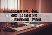 135通关攻略,破茧成蝶,135通关攻略,突破茧成蝶,开启新旅程! 135通关攻略,破茧成蝶,135通关攻略,突破茧成蝶,开启新旅程!