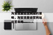 淘宝流量运营网站的策略,淘宝流量运营网站运营攻略 淘宝流量运营网站的策略,淘宝流量运营网站运营攻略