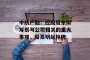 中航产融:控股股东拟筹划与公司相关的重大事项,股票明起停牌 中航产融:控股股东拟筹划与公司相关的重大事项,股票明起停牌
