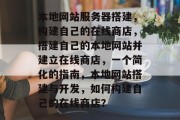 本地网站服务器搭建,构建自己的在线商店,搭建自己的本地网站并建立在线商店,一个简化的指南,本地网站搭建与开发,如何构建自己的在线商店? 本地网站服务器搭建,构建自己的在线商店,搭建自己的本地网站并建立在线商店,一个简化的指南,本地网站搭建与开发,如何构建自己的在线商店?