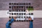 提升网站SEO优化效果,方法分享,提升网站SEO优化效果,7个有效方法分享,七种有效SEO优化方法分享,提高网站排名的策略 提升网站SEO优化效果,方法分享,提升网站SEO优化效果,7个有效方法分享,七种有效SEO优化方法分享,提高网站排名的策略