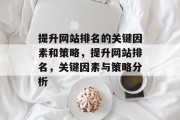 提升网站排名的关键因素和策略,提升网站排名,关键因素与策略分析 提升网站排名的关键因素和策略,提升网站排名,关键因素与策略分析