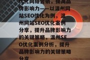 优化网络营销,提高品牌影响力——以温州网站SEO优化为例,温州网站SEO优化案例分享,提升品牌影响力的关键策略,温州SEO优化案例分析,提升品牌影响力的关键策略分享 优化网络营销,提高品牌影响力——以温州网站SEO优化为例,温州网站SEO优化案例分享,提升品牌影响力的关键策略,温州SEO优化案例分析,提升品牌影响力的关键策略分享