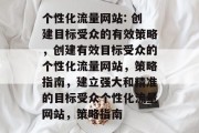 个性化流量网站: 创建目标受众的有效策略,创建有效目标受众的个性化流量网站,策略指南,建立强大和精准的目标受众个性化流量网站,策略指南 个性化流量网站: 创建目标受众的有效策略,创建有效目标受众的个性化流量网站,策略指南,建立强大和精准的目标受众个性化流量网站,策略指南