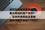 如何在网站流量截图中展示网站的用户体验？，怎样利用网站流量截图提高用户体验?