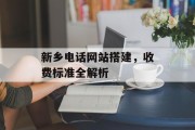 新乡电话网站搭建,收费标准全解析 新乡电话网站搭建,收费标准全解析