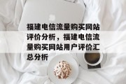 福建电信流量购买网站评价分析,福建电信流量购买网站用户评价汇总分析 福建电信流量购买网站评价分析,福建电信流量购买网站用户评价汇总分析