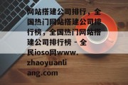 网站搭建公司排行,全国热门网站搭建公司排行榜,全国热门网站搭建公司排行榜 - 全民ioso网www.zhaoyuanliang.com 网站搭建公司排行,全国热门网站搭建公司排行榜,全国热门网站搭建公司排行榜 - 全民ioso网www.zhaoyuanliang.com