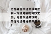 恐怖老屋四通关攻略图解—走进鬼屋的奇妙之旅,鬼屋四通关攻略,带你走进神秘的四重天! 恐怖老屋四通关攻略图解—走进鬼屋的奇妙之旅,鬼屋四通关攻略,带你走进神秘的四重天!
