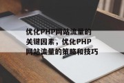 优化PHP网站流量的关键因素,优化PHP网站流量的策略和技巧 优化PHP网站流量的关键因素,优化PHP网站流量的策略和技巧
