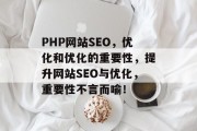 PHP网站SEO,优化和优化的重要性,提升网站SEO与优化,重要性不言而喻! PHP网站SEO,优化和优化的重要性,提升网站SEO与优化,重要性不言而喻!